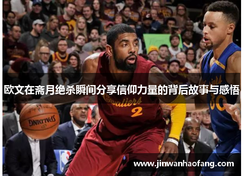 欧文在斋月绝杀瞬间分享信仰力量的背后故事与感悟