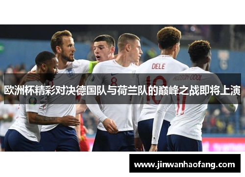 欧洲杯精彩对决德国队与荷兰队的巅峰之战即将上演
