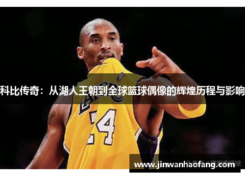 科比传奇：从湖人王朝到全球篮球偶像的辉煌历程与影响