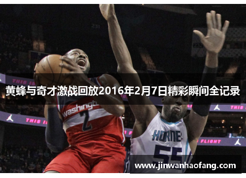 黄蜂与奇才激战回放2016年2月7日精彩瞬间全记录