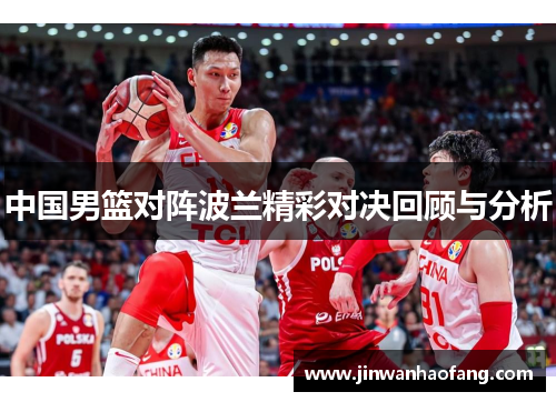 中国男篮对阵波兰精彩对决回顾与分析