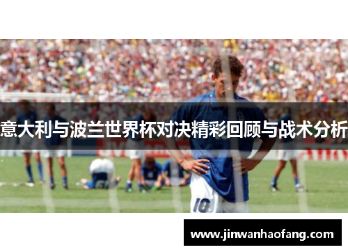 意大利与波兰世界杯对决精彩回顾与战术分析
