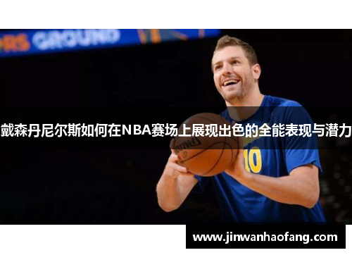 戴森丹尼尔斯如何在NBA赛场上展现出色的全能表现与潜力