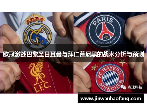 欧冠激战巴黎圣日耳曼与拜仁慕尼黑的战术分析与预测