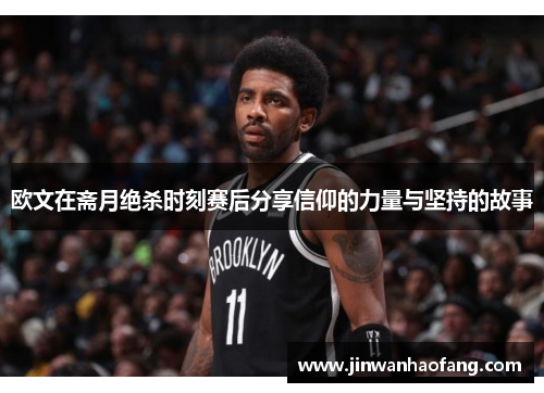 欧文在斋月绝杀时刻赛后分享信仰的力量与坚持的故事