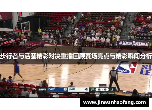 步行者与活塞精彩对决重播回顾赛场亮点与精彩瞬间分析
